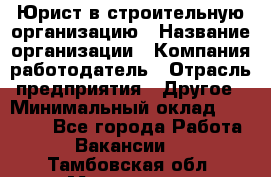 Юрист в строительную организацию › Название организации ­ Компания-работодатель › Отрасль предприятия ­ Другое › Минимальный оклад ­ 35 000 - Все города Работа » Вакансии   . Тамбовская обл.,Моршанск г.